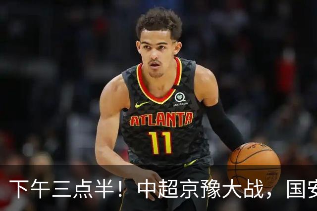 下午三点半！中超京豫大战，国安头号外援重伤，河南拿分上岸稳了！