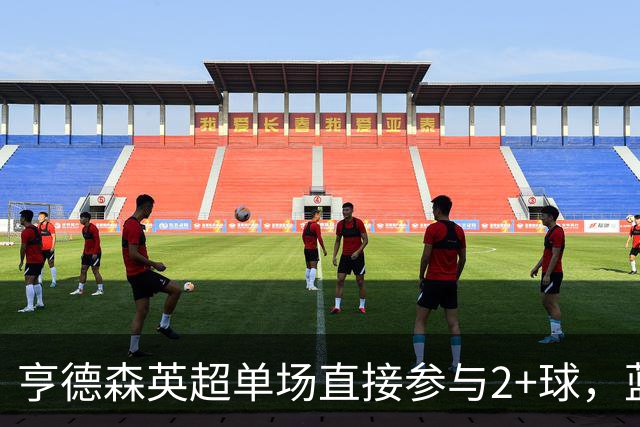 亨德森英超单场直接参与2+球，蓝军队史仅两人曾以更高龄做到