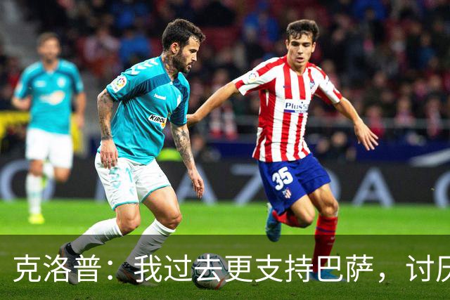 克洛普：我过去更支持巴萨，讨厌当年佩佩等人在后场扫荡一切