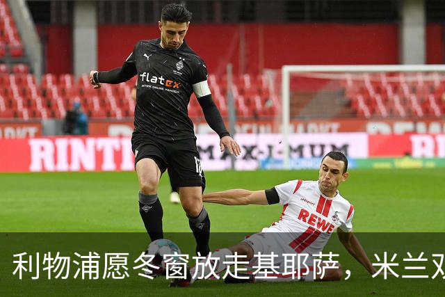 利物浦愿冬窗放走基耶萨，米兰双雄等5队问价