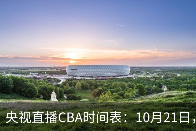 央视直播CBA时间表：10月21日，CCTV5直播浙江PK山东