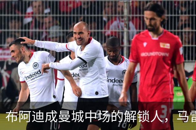 布阿迪成曼城中场的解锁人，马雷斯卡“开窍”推前激活恩佐