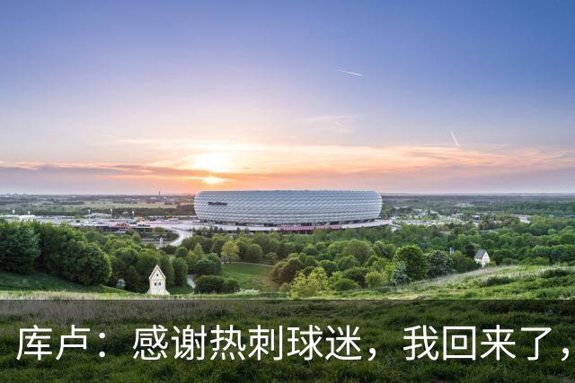 库卢：感谢热刺球迷，我回来了，曾经这一切看起来都是不可能
