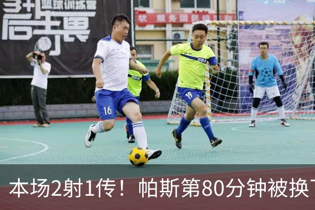 本场2射1传！帕斯第80分钟被换下，接受科莫全场球迷掌声