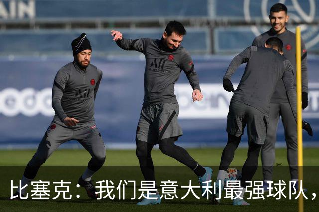 比塞克：我们是意大利最强球队，目标是赢得欧冠冠军
