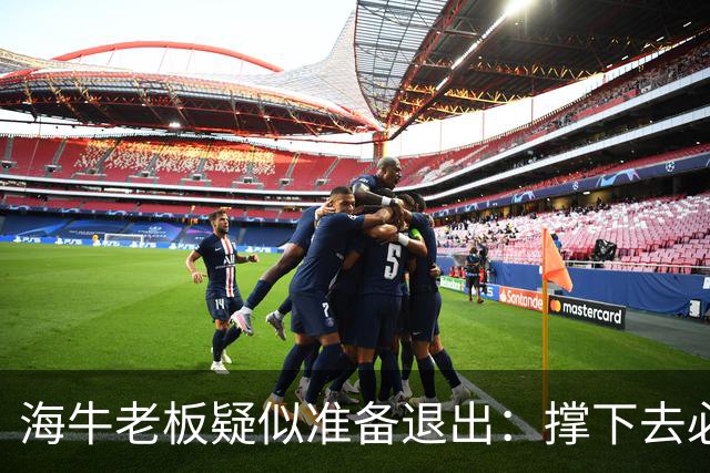 海牛老板疑似准备退出：撑下去必死 我们有没有这能力 会给球迷交代