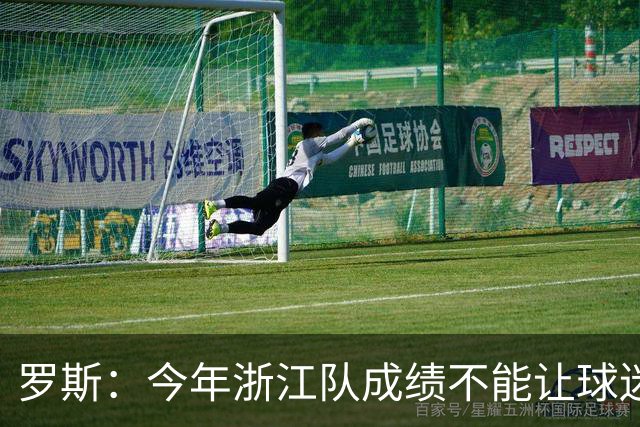 罗斯：今年浙江队成绩不能让球迷满意，我对此承担全部责任