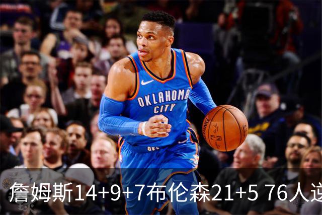 詹姆斯14+9+7布伦森21+5 76人逆转尼克斯