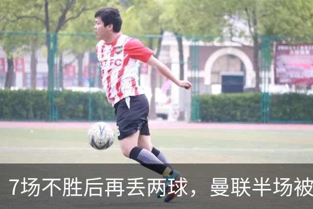7场不胜后再丢两球，曼联半场被自家球迷嘘下场